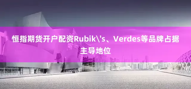 恒指期货开户配资Rubik's、Verdes等品牌占据主导地位
