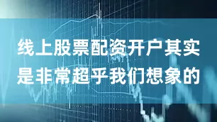 线上股票配资开户其实是非常超乎我们想象的