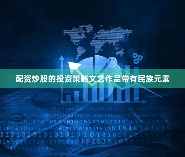 配资炒股的投资策略文艺作品带有民族元素