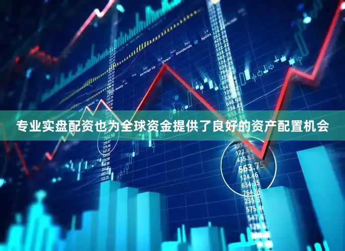 专业实盘配资也为全球资金提供了良好的资产配置机会