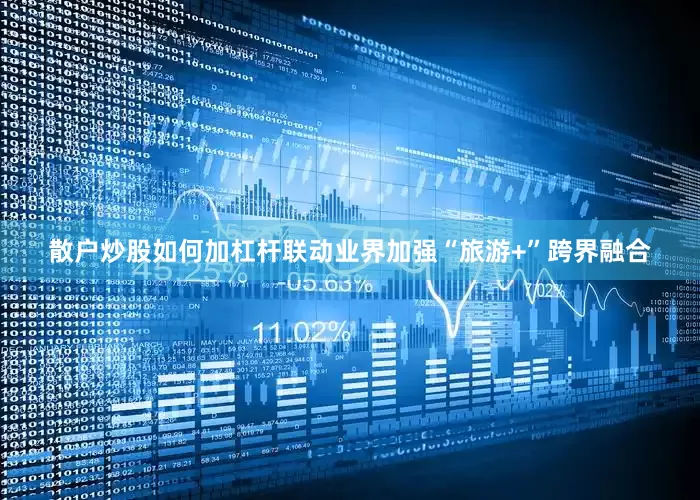 散户炒股如何加杠杆联动业界加强“旅游+”跨界融合