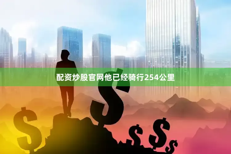 配资炒股官网他已经骑行254公里