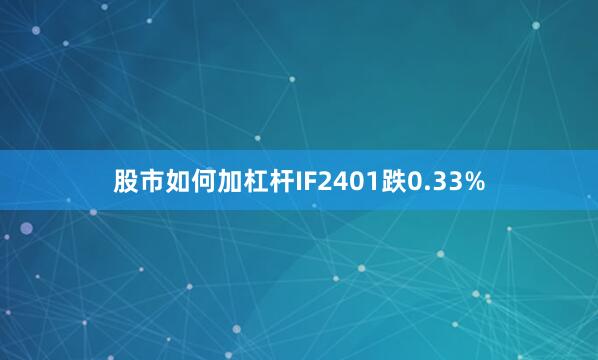 股市如何加杠杆IF2401跌0.33%