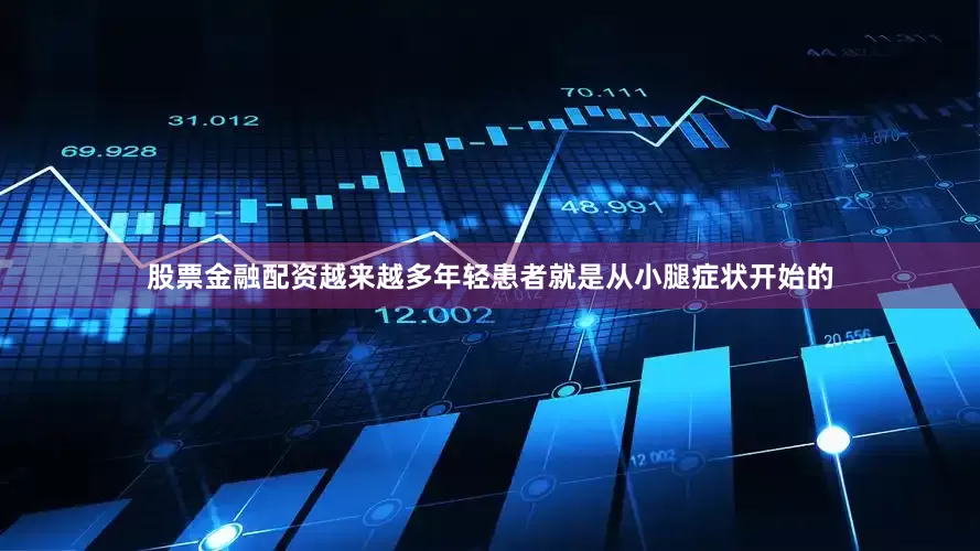 股票金融配资越来越多年轻患者就是从小腿症状开始的