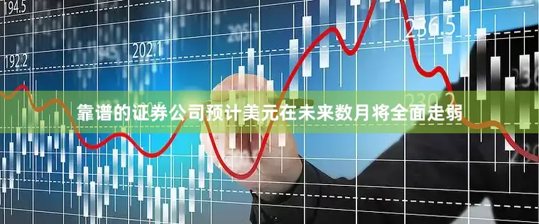 靠谱的证券公司预计美元在未来数月将全面走弱