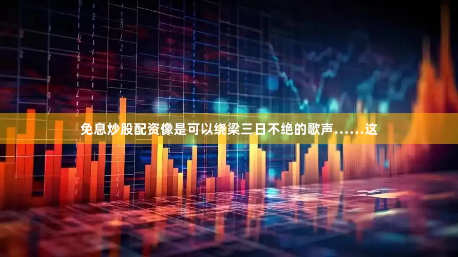 免息炒股配资像是可以绕梁三日不绝的歌声……这