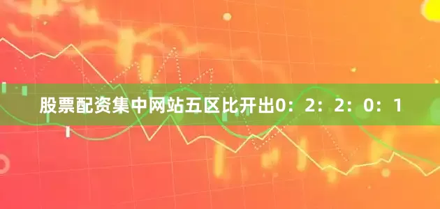 股票配资集中网站五区比开出0：2：2：0：1