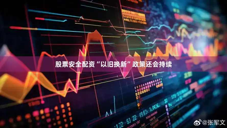 股票安全配资“以旧换新”政策还会持续