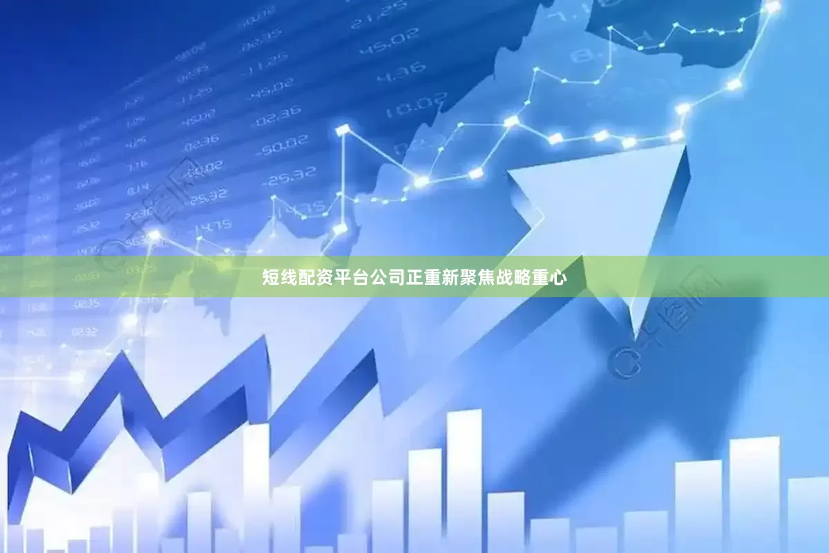 短线配资平台公司正重新聚焦战略重心