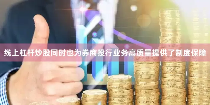 线上杠杆炒股同时也为券商投行业务高质量提供了制度保障