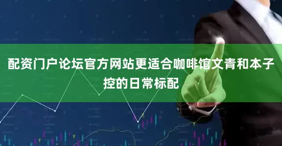 配资门户论坛官方网站更适合咖啡馆文青和本子控的日常标配
