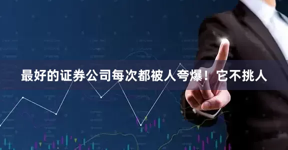 最好的证券公司每次都被人夸爆！它不挑人