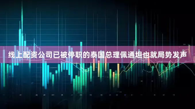 线上配资公司已被停职的泰国总理佩通坦也就局势发声