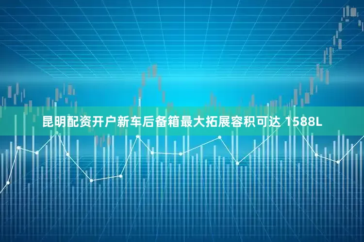 昆明配资开户新车后备箱最大拓展容积可达 1588L