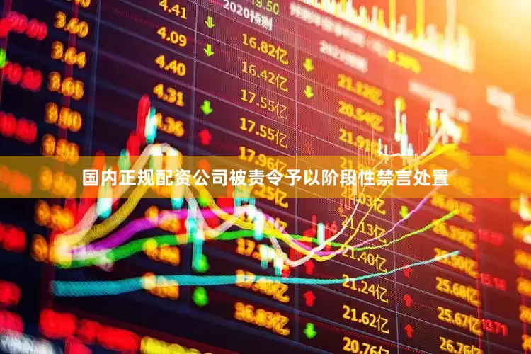 国内正规配资公司被责令予以阶段性禁言处置