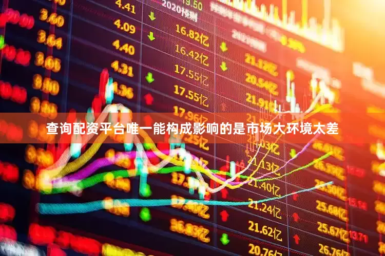 查询配资平台唯一能构成影响的是市场大环境太差