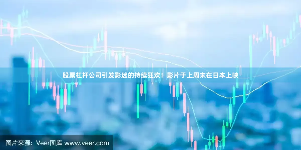 股票杠杆公司引发影迷的持续狂欢！影片于上周末在日本上映