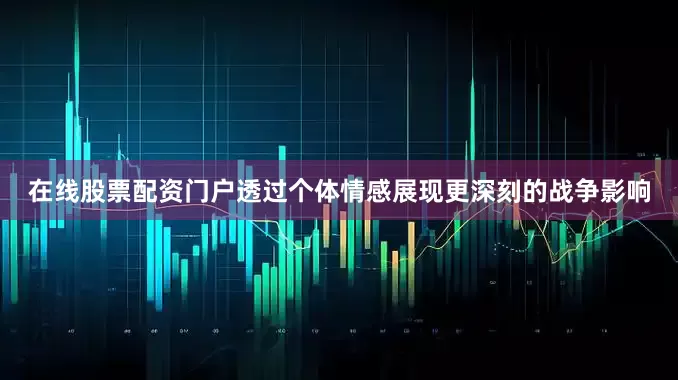 在线股票配资门户透过个体情感展现更深刻的战争影响