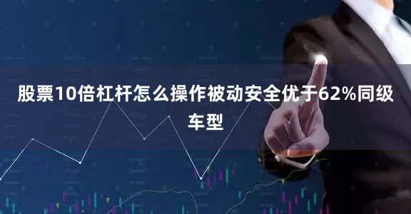 股票10倍杠杆怎么操作被动安全优于62%同级车型