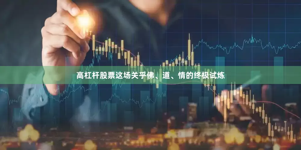 高杠杆股票这场关乎佛、道、情的终极试炼