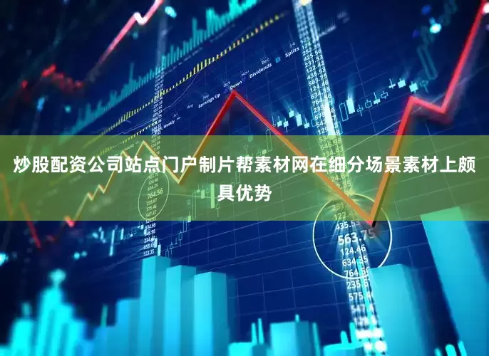 炒股配资公司站点门户制片帮素材网在细分场景素材上颇具优势
